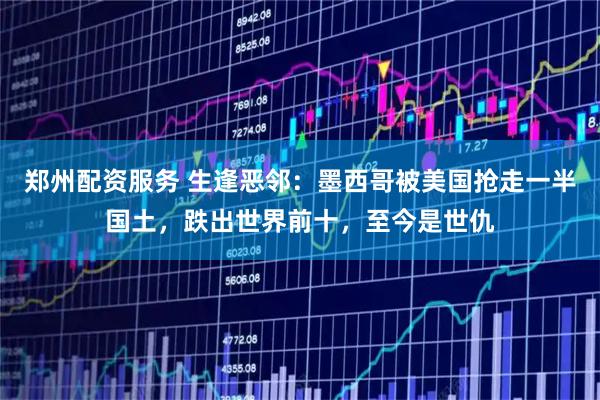 郑州配资服务 生逢恶邻：墨西哥被美国抢走一半国土，跌出世界前十，至今是世仇